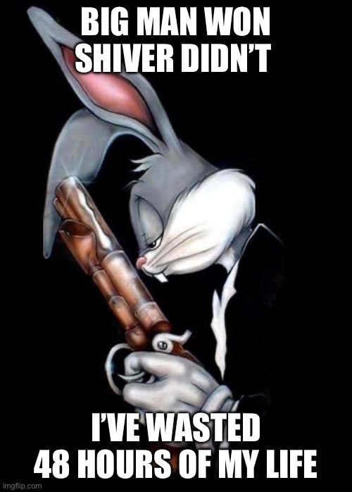 Big Man won, Shiver didn’t | BIG MAN WON
SHIVER DIDN’T; I’VE WASTED 48 HOURS OF MY LIFE | image tagged in bugs bunny holding gun,splatoon,suicide,memes,sad | made w/ Imgflip meme maker