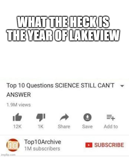 what is the year of lakeview | WHAT THE HECK IS THE YEAR OF LAKEVIEW | image tagged in top 10 questions science still can't answer | made w/ Imgflip meme maker