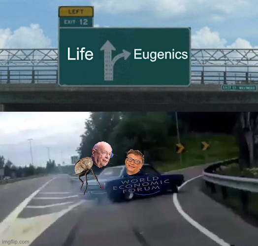 Left Exit 12 Off Ramp | Eugenics; Life | image tagged in left exit 12 off ramp,bill gates,nwo police state,maga,republicans,donald trump | made w/ Imgflip meme maker