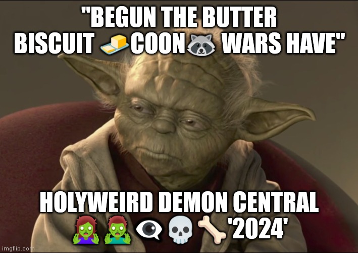 Yoda WW3-2024 | "BEGUN THE BUTTER BISCUIT 🧈COON🦝 WARS HAVE"; HOLYWEIRD DEMON CENTRAL 🧟‍♀️🧟‍♂️👁️‍🗨️💀🦴'2024' | image tagged in yoda | made w/ Imgflip meme maker