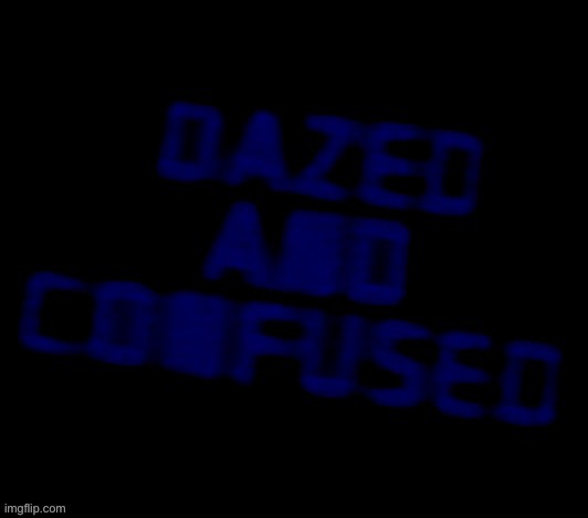 Dazed and confused | image tagged in dazed and confused | made w/ Imgflip meme maker