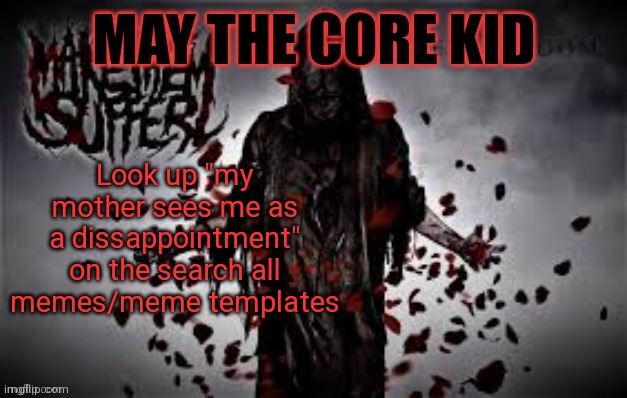 Maythecorekid temp | Look up "my mother sees me as a dissappointment" on the search all memes/meme templates | image tagged in maythecorekid temp | made w/ Imgflip meme maker