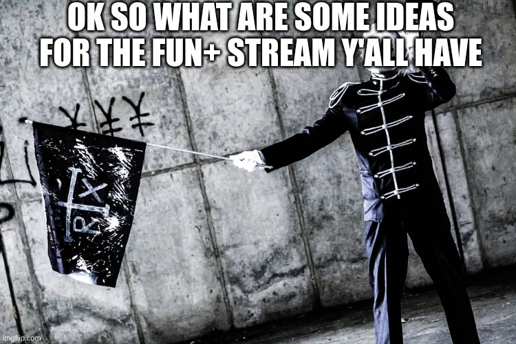 What are some ideas for the fun+ stream y'all have | OK SO WHAT ARE SOME IDEAS FOR THE FUN+ STREAM Y'ALL HAVE | image tagged in memes,lol,memers,fun plus | made w/ Imgflip meme maker