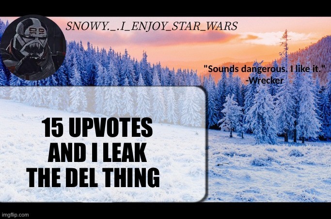 Snow._.i_enjoy_star_wars announcement temp thx darthswede | 15 UPVOTES AND I LEAK THE DEL THING | image tagged in snow _ i_enjoy_star_wars announcement temp thx darthswede | made w/ Imgflip meme maker