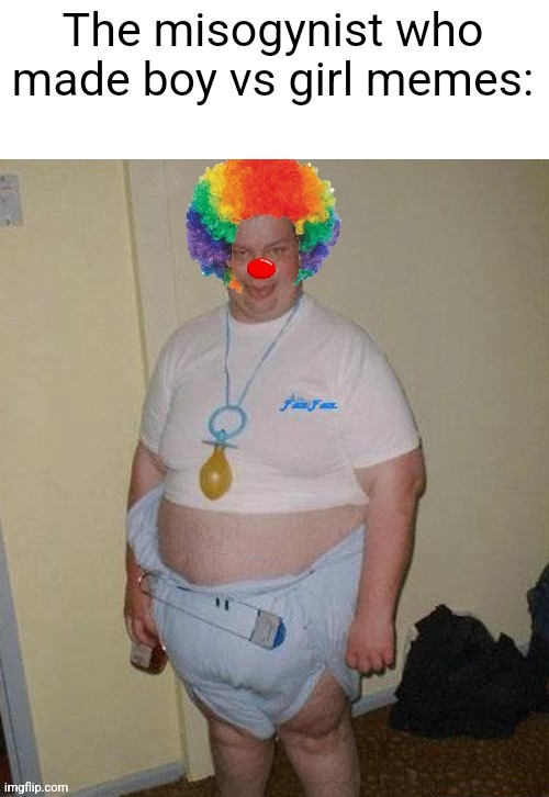 Big fat clown baby | The misogynist who made boy vs girl memes: | image tagged in big fat clown baby | made w/ Imgflip meme maker