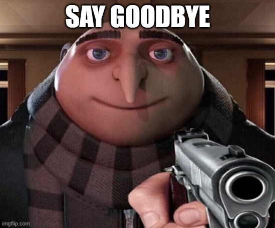 Gru Gun | SAY GOODBYE | image tagged in gru gun | made w/ Imgflip meme maker