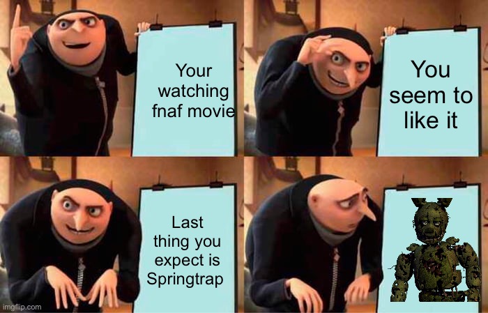Gru's Plan Meme | Your watching fnaf movie; You seem to like it; Last thing you expect is Springtrap | image tagged in memes,gru's plan,fnaf movie,springtrap,fnaf,despicable me | made w/ Imgflip meme maker
