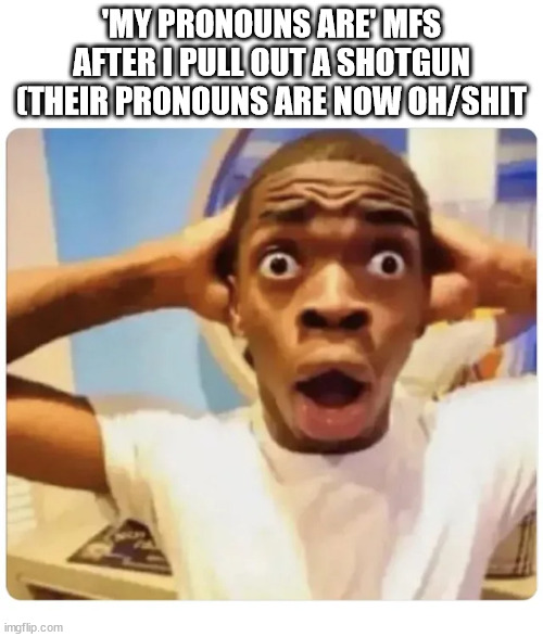 Black guy suprised | 'MY PRONOUNS ARE' MFS AFTER I PULL OUT A SHOTGUN (THEIR PRONOUNS ARE NOW OH/SHIT | image tagged in black guy suprised | made w/ Imgflip meme maker