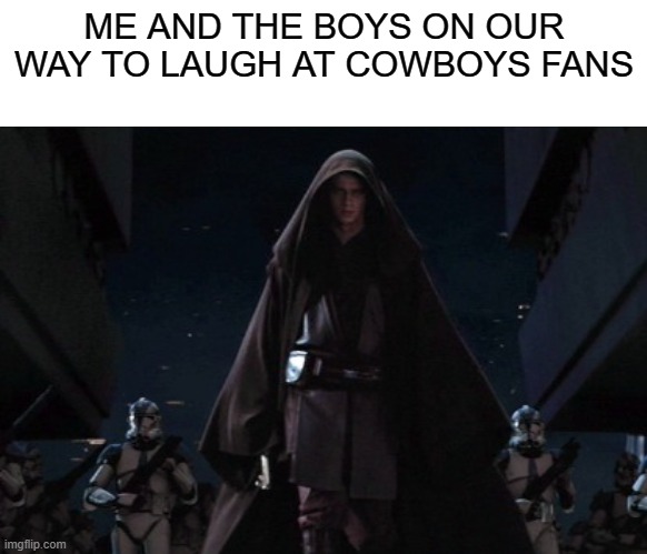 MASTA SKOIWULKA! | ME AND THE BOYS ON OUR WAY TO LAUGH AT COWBOYS FANS | image tagged in anakin | made w/ Imgflip meme maker
