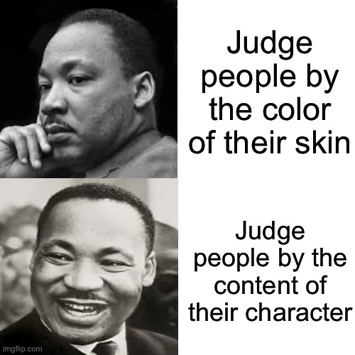 Happy MLK Day! | Judge people by the color of their skin; Judge people by the content of their character | image tagged in memes,drake hotline bling,martin luther king jr,wholesome,history,dank memes | made w/ Imgflip meme maker