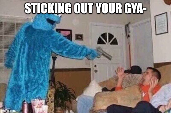 People gotta stop this | STICKING OUT YOUR GYA- | image tagged in cursed cookie monster | made w/ Imgflip meme maker