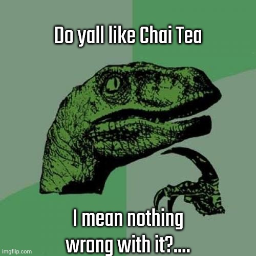 Philosoraptor | Do yall like Chai Tea; I mean nothing wrong with it?.... | image tagged in malicious,laughs | made w/ Imgflip meme maker