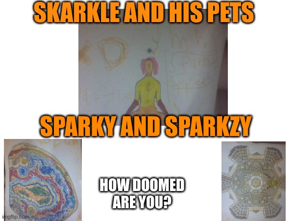 SKARKLE AND HIS PETS; SPARKY AND SPARKZY; HOW DOOMED ARE YOU? | made w/ Imgflip meme maker