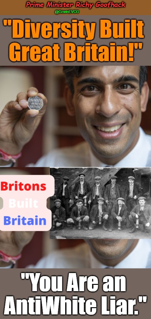 Prime Minister Richy Goofhack | Prime Minister Richy Goofhack; @OzwinEVCG | image tagged in rishi sunak,diversity,propaganda,antiwhite lies,british history,evidence violates community guidelines | made w/ Imgflip meme maker