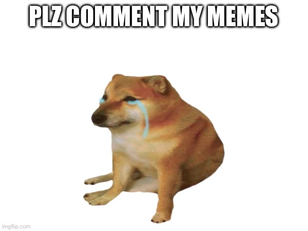PLZ COMMENT MY MEMES | image tagged in hi | made w/ Imgflip meme maker