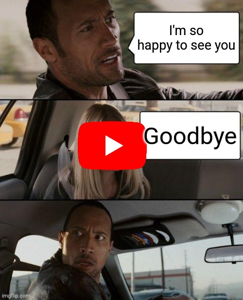 Everyone on YouTube in 2024 | I'm so happy to see you; Goodbye | image tagged in memes,the rock driving | made w/ Imgflip meme maker