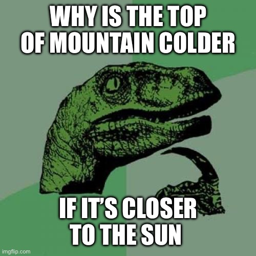 Why? | WHY IS THE TOP OF MOUNTAIN COLDER; IF IT’S CLOSER TO THE SUN | image tagged in memes,philosoraptor,infinite iq,lol so funny | made w/ Imgflip meme maker