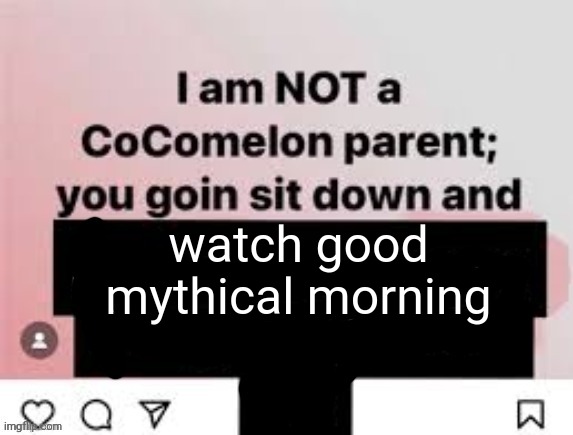 I am NOT a CoComelon parent, you goin sit down and x | watch good mythical morning | image tagged in i am not a cocomelon parent you goin sit down and x | made w/ Imgflip meme maker