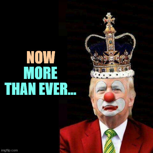 Age has not brought wisdom, or even competency. It has just made him more brain-damaged. | NOW; MORE THAN EVER... | image tagged in trump clown king murderer,trump,old,stupid,incompetence,cuckoo | made w/ Imgflip meme maker