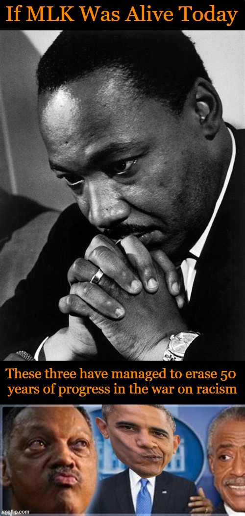 January 15, 2024 | If MLK Was Alive Today; These three have managed to erase 50 
years of progress in the war on racism | image tagged in politics,martin luther king jr,jesse jjackson,barack obama,al sharpton,racism | made w/ Imgflip meme maker
