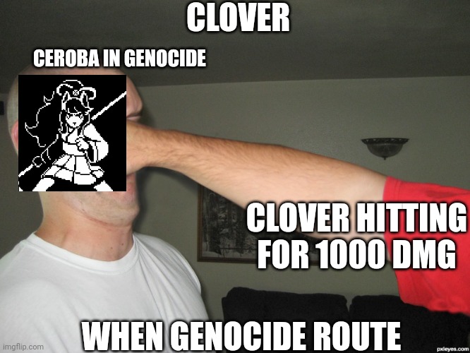 Face punch | CLOVER; CEROBA IN GENOCIDE; CLOVER HITTING FOR 1000 DMG; WHEN GENOCIDE ROUTE | image tagged in face punch | made w/ Imgflip meme maker