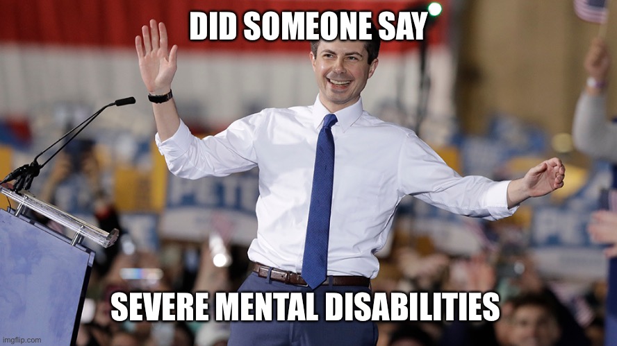 Pete Buttigieg | DID SOMEONE SAY SEVERE MENTAL DISABILITIES | image tagged in pete buttigieg | made w/ Imgflip meme maker