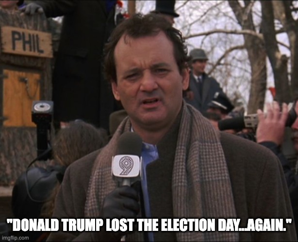 Bill Murray Groundhog Day | "DONALD TRUMP LOST THE ELECTION DAY...AGAIN." | image tagged in bill murray groundhog day | made w/ Imgflip meme maker