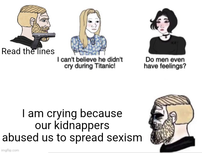 Read the lines; I am crying because our kidnappers abused us to spread sexism | image tagged in girls vs boys sad meme template,is sexist | made w/ Imgflip meme maker