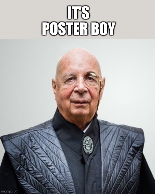 Klaus Schwab | IT’S POSTER BOY | image tagged in klaus schwab | made w/ Imgflip meme maker