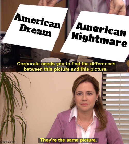 When did the American Dream become the American Nightmare? | American Dream; American Nightmare | image tagged in memes,they're the same picture,dreams,nightmares,american dream,scumbag america | made w/ Imgflip meme maker