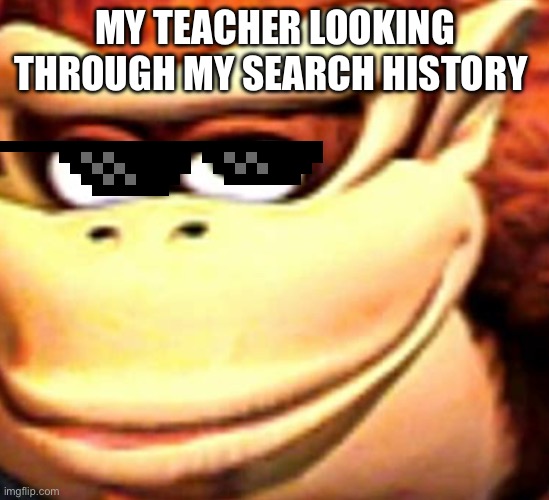 MY TEACHER LOOKING THROUGH MY SEARCH HISTORY | made w/ Imgflip meme maker