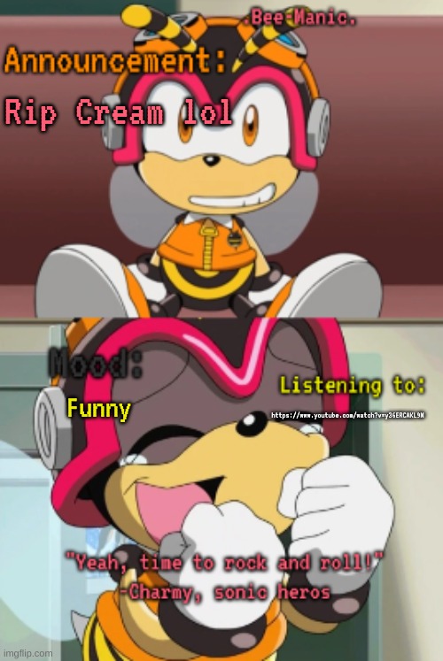 (off topic) | Rip Cream lol; Funny; https://www.youtube.com/watch?v=y36ERCAKL9M | image tagged in bee-manic 's charmy announcement temp | made w/ Imgflip meme maker