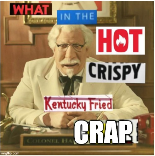 What in the hot crispy kentucky fried frick (censored) | CRAP | image tagged in what in the hot crispy kentucky fried frick censored | made w/ Imgflip meme maker