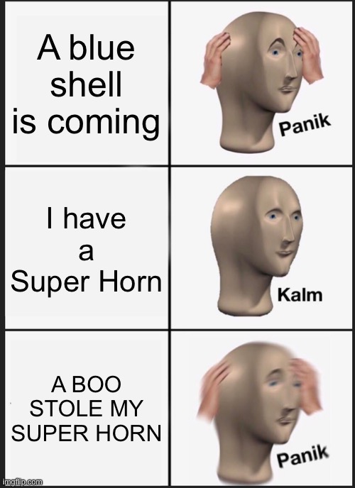 YOU JUST GOT BOO SHELL’D!!! | A blue shell is coming; I have a Super Horn; A BOO STOLE MY SUPER HORN | image tagged in memes,panik kalm panik,mario kart | made w/ Imgflip meme maker