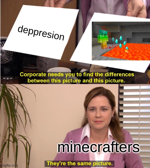 true? minecraft tho | deppresion; minecrafters | image tagged in memes,they're the same picture,minecraft,meme,funny,funny meme | made w/ Imgflip meme maker