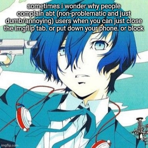 random thoughts part one of idk (fire emoji) | sometimes i wonder why people complain abt (non-problematic and just dumb/annoying) users when you can just close the imgflip tab. or put down your phone. or block | image tagged in makoto yuki | made w/ Imgflip meme maker
