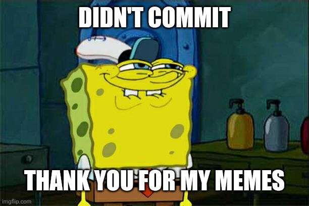 I didn't commit my memes | DIDN'T COMMIT; THANK YOU FOR MY MEMES | image tagged in memes,don't you squidward,funny | made w/ Imgflip meme maker