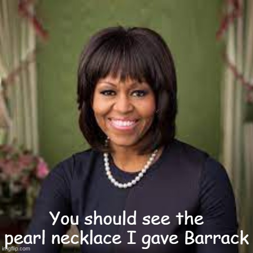 Big Mike gives back | You should see the pearl necklace I gave Barrack | image tagged in michelle obama pear necklace meme | made w/ Imgflip meme maker