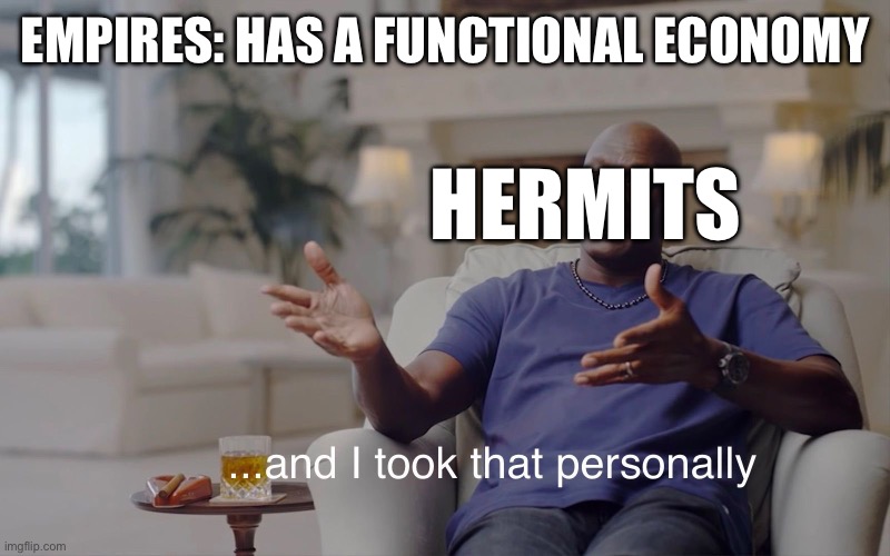 Hermitopia just like | EMPIRES: HAS A FUNCTIONAL ECONOMY; HERMITS | image tagged in and i took that personally | made w/ Imgflip meme maker