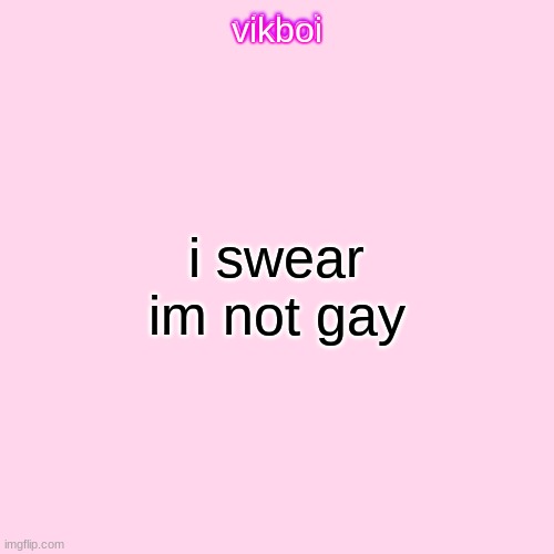 im just tweaking fr | i swear im not gay | image tagged in vikboi temp modern | made w/ Imgflip meme maker