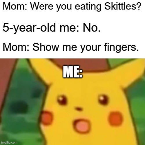 Incriminate the rainbow, taste the rainbow. | Mom: Were you eating Skittles? 5-year-old me: No. Mom: Show me your fingers. ME: | image tagged in memes,surprised pikachu,skittles,candy,so yeah,not a true story | made w/ Imgflip meme maker