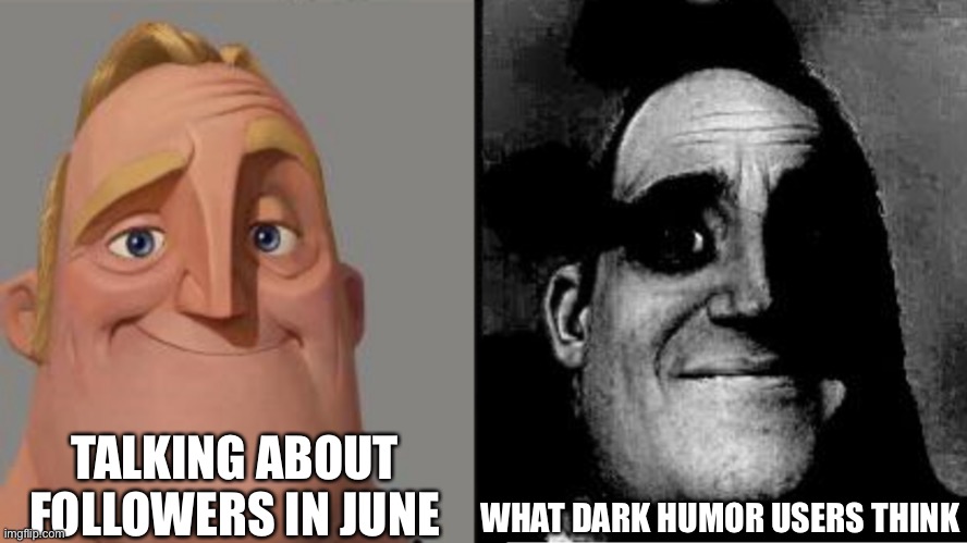 Traumatized Mr. Incredible | TALKING ABOUT FOLLOWERS IN JUNE WHAT DARK HUMOR USERS THINK | image tagged in traumatized mr incredible | made w/ Imgflip meme maker