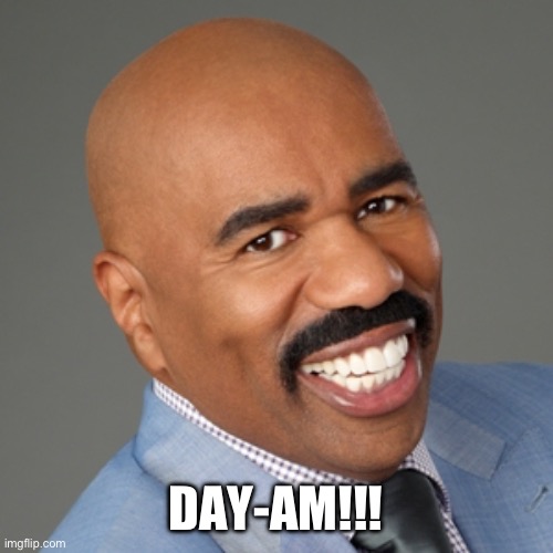 Day-am!!! | DAY-AM!!! | image tagged in steve harvey | made w/ Imgflip meme maker