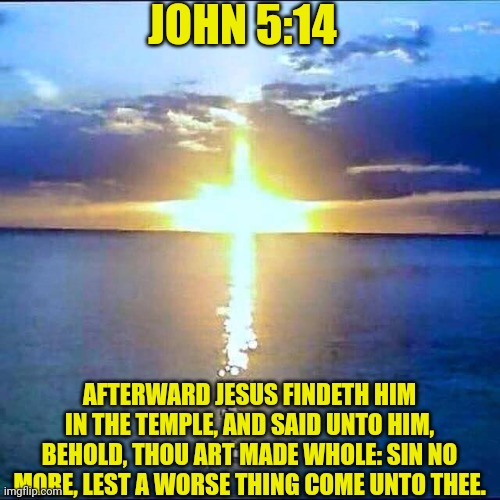 sun cross | JOHN 5:14; AFTERWARD JESUS FINDETH HIM IN THE TEMPLE, AND SAID UNTO HIM, BEHOLD, THOU ART MADE WHOLE: SIN NO MORE, LEST A WORSE THING COME UNTO THEE. | image tagged in sun cross | made w/ Imgflip meme maker