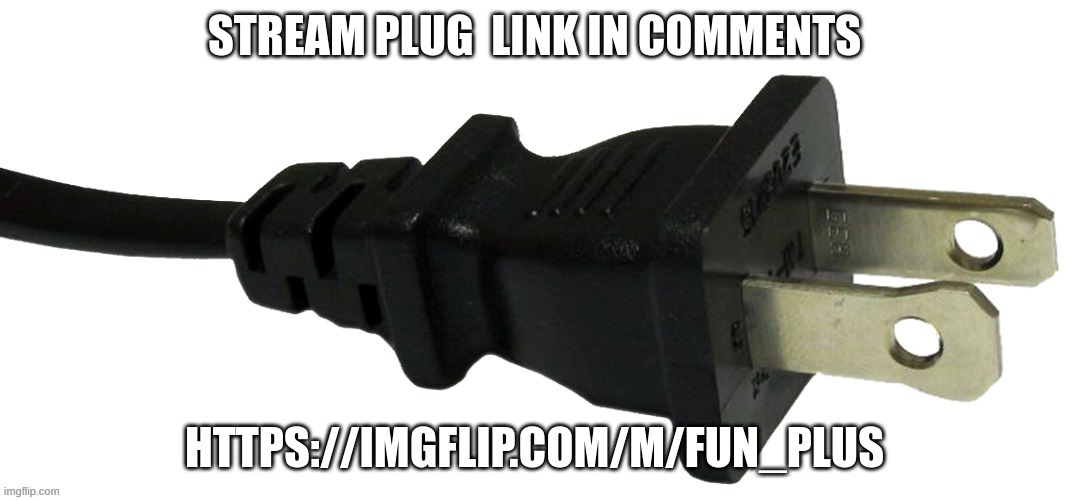Link in comments | STREAM PLUG  LINK IN COMMENTS; HTTPS://IMGFLIP.COM/M/FUN_PLUS | image tagged in plug,memes,lol,fun,fun plus | made w/ Imgflip meme maker