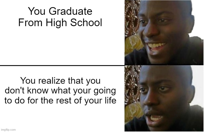 I have two years until I graduate | You Graduate From High School; You realize that you don't know what your going to do for the rest of your life | image tagged in disappointed black guy,memes,relatable memes,graduate,high school,life | made w/ Imgflip meme maker