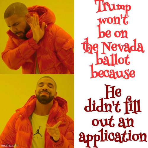 Incompetence | Trump won't be on the Nevada ballot because; He didn't fill out an application | image tagged in memes,drake hotline bling,trump is incompetent,scumbag trump,lock him up,trump is a moron | made w/ Imgflip meme maker