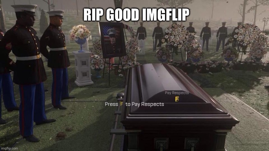 rip | RIP GOOD IMGFLIP | image tagged in press f to pay respects | made w/ Imgflip meme maker