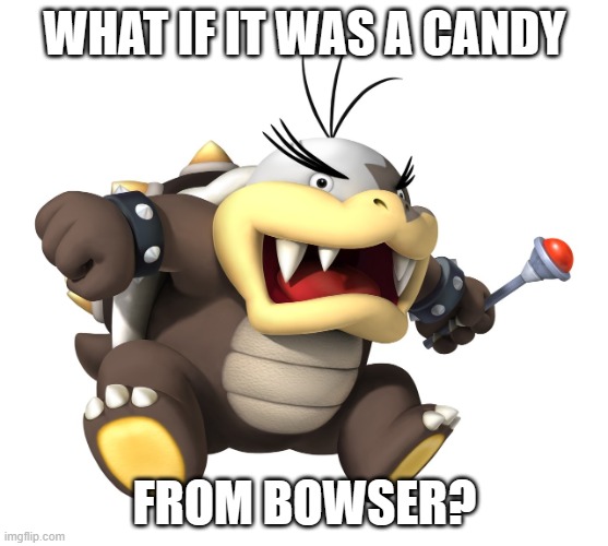 WHAT IF IT WAS A CANDY FROM BOWSER? | made w/ Imgflip meme maker