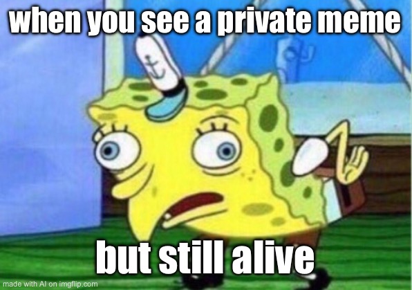 ? | when you see a private meme; but still alive | image tagged in memes,mocking spongebob | made w/ Imgflip meme maker